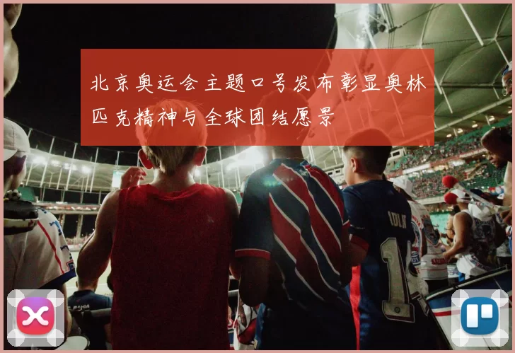 北京奥运会主题口号发布彰显奥林匹克精神与全球团结愿景