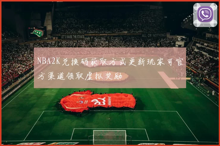 NBA2K兑换码获取方式更新玩家可官方渠道领取虚拟奖励