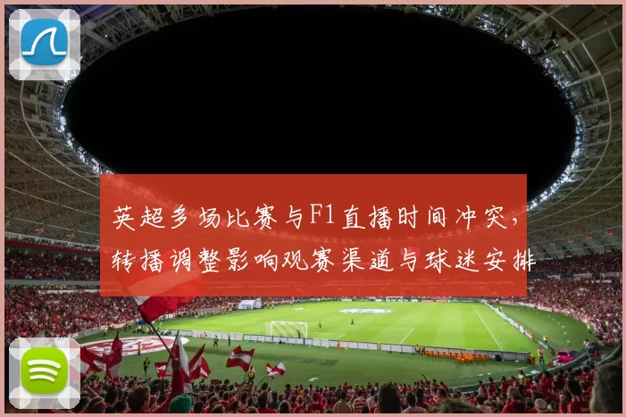 英超多场比赛与F1直播时间冲突,转播调整影响观赛渠道与球迷安排