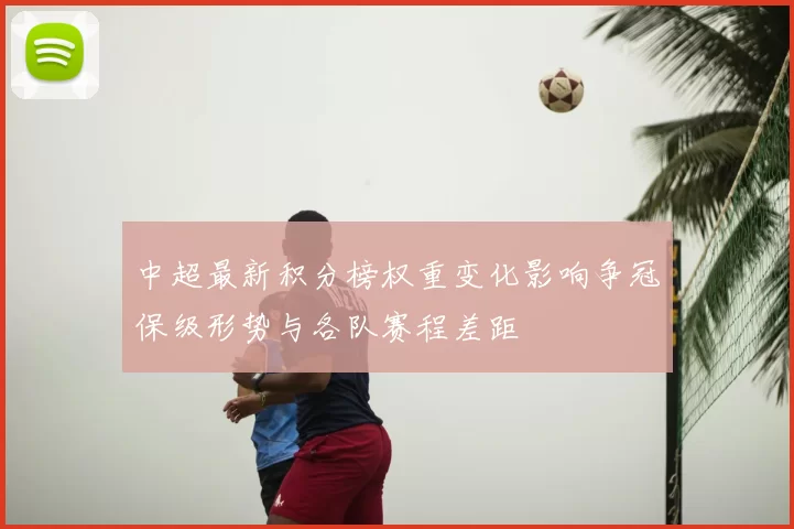 中超最新积分榜权重变化影响争冠保级形势与各队赛程差距