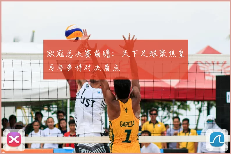 欧冠总决赛前瞻：天下足球聚焦皇马与多特对决看点