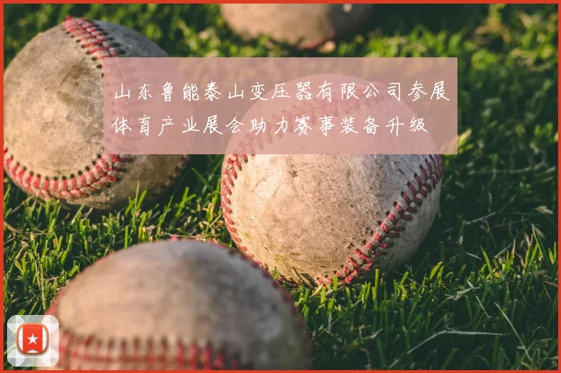 山东鲁能泰山变压器有限公司参展体育产业展会助力赛事装备升级
