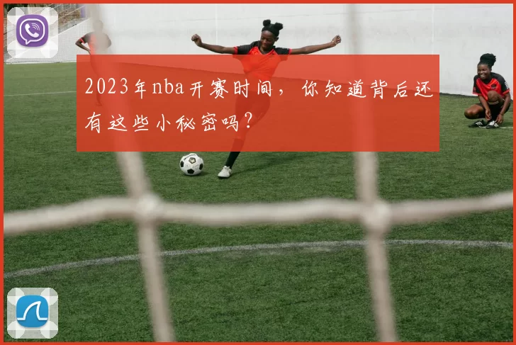2023年nba开赛时间，你知道背后还有这些小秘密吗？