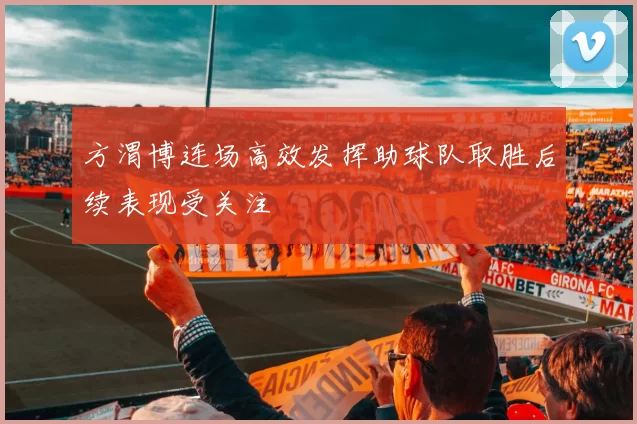 方渭博连场高效发挥助球队取胜后续表现受关注