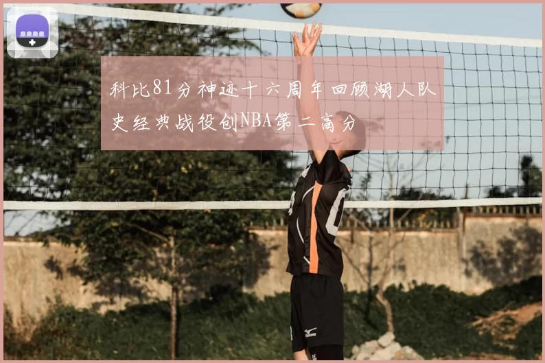 科比81分神迹十六周年回顾湖人队史经典战役创NBA第二高分