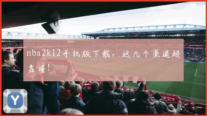 nba2k12手机版下载，这几个渠道超靠谱！