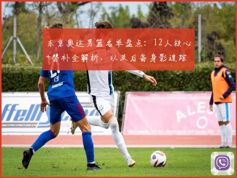 东京奥运男篮名单盘点：12人核心+替补全解析，以及后备身影追踪
