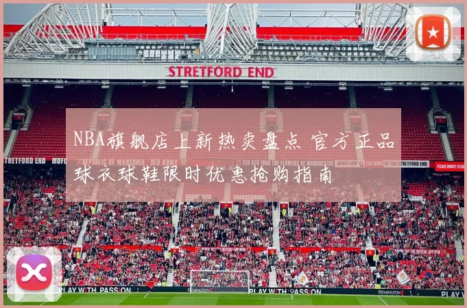 NBA旗舰店上新热卖盘点 官方正品球衣球鞋限时优惠抢购指南