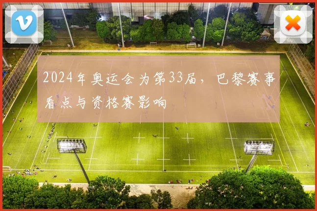 2024年奥运会为第33届，巴黎赛事看点与资格赛影响