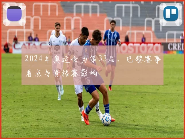 2024年奥运会为第33届，巴黎赛事看点与资格赛影响