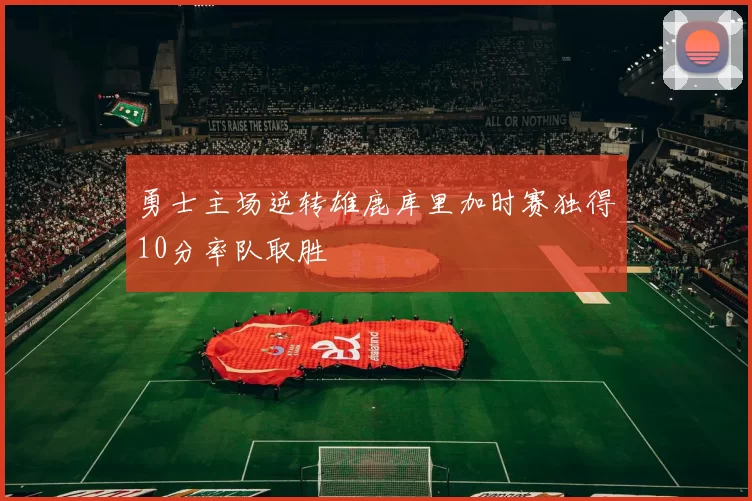 勇士主场逆转雄鹿库里加时赛独得10分率队取胜