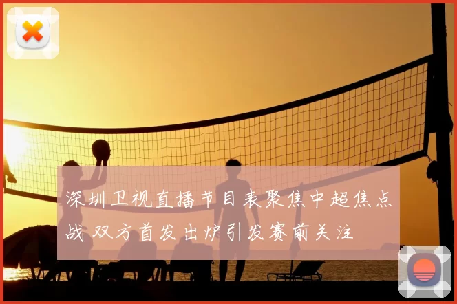 深圳卫视直播节目表聚焦中超焦点战 双方首发出炉引发赛前关注