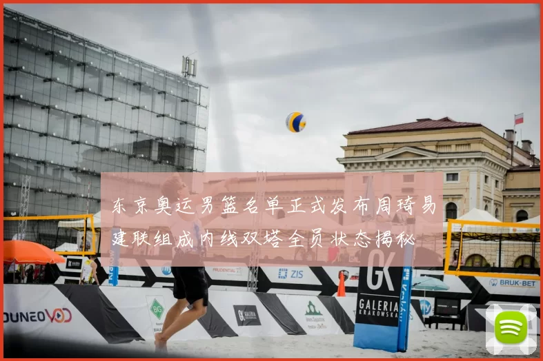 东京奥运男篮名单正式发布周琦易建联组成内线双塔全员状态揭秘