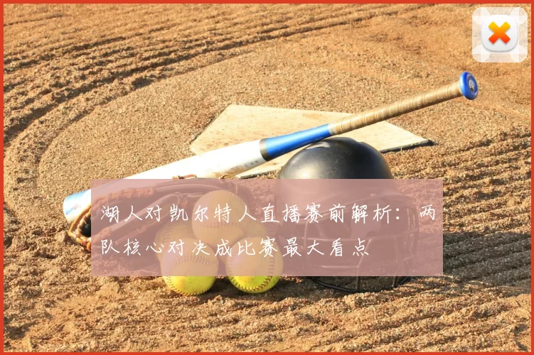 湖人对凯尔特人直播赛前解析：两队核心对决成比赛最大看点