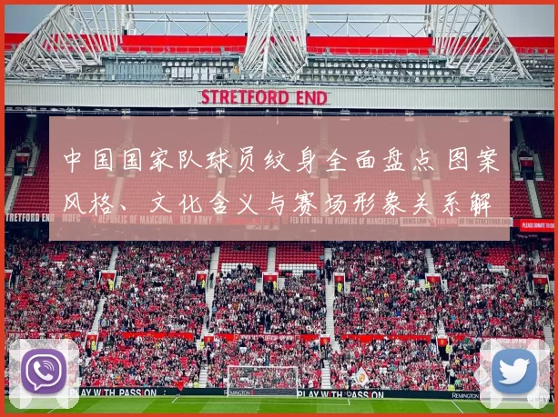 中国国家队球员纹身全面盘点 图案风格、文化含义与赛场形象关系解读