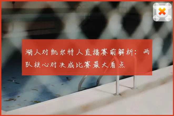湖人对凯尔特人直播赛前解析：两队核心对决成比赛最大看点
