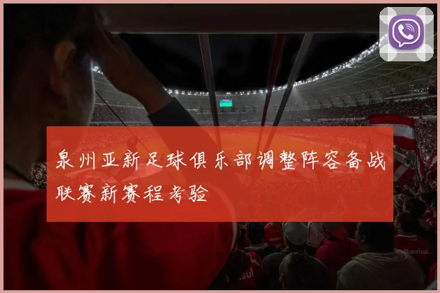 泉州亚新足球俱乐部调整阵容备战联赛新赛程考验