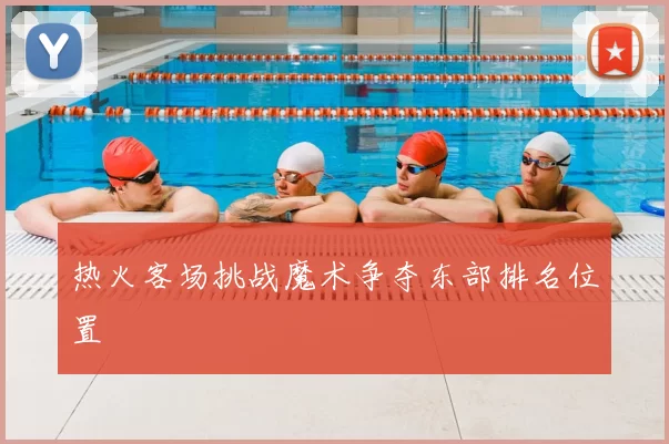 热火客场挑战魔术争夺东部排名位置