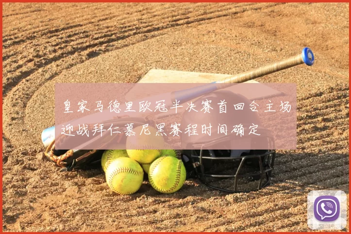 皇家马德里欧冠半决赛首回合主场迎战拜仁慕尼黑赛程时间确定