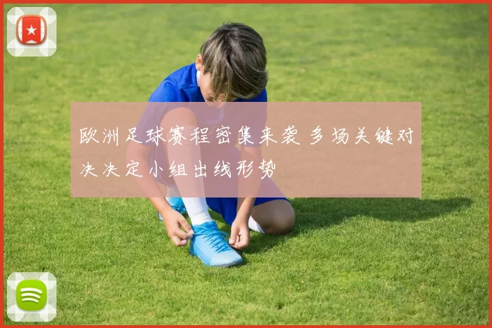 欧洲足球赛程密集来袭 多场关键对决决定小组出线形势
