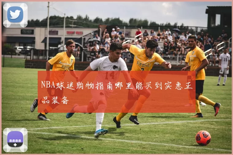 NBA球迷购物指南哪里能买到实惠正品装备