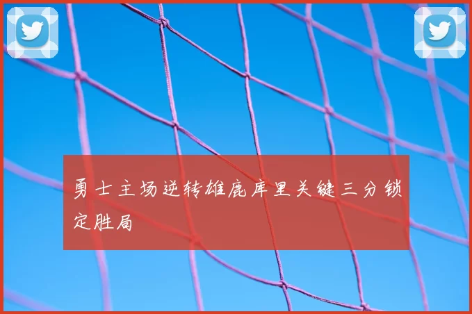 勇士主场逆转雄鹿库里关键三分锁定胜局