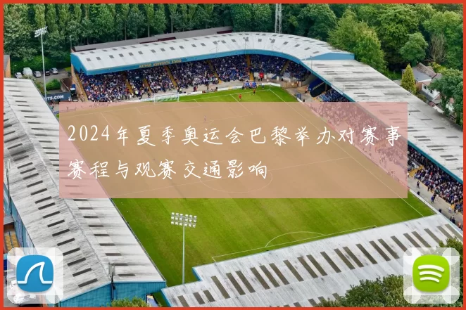2024年夏季奥运会巴黎举办对赛事赛程与观赛交通影响