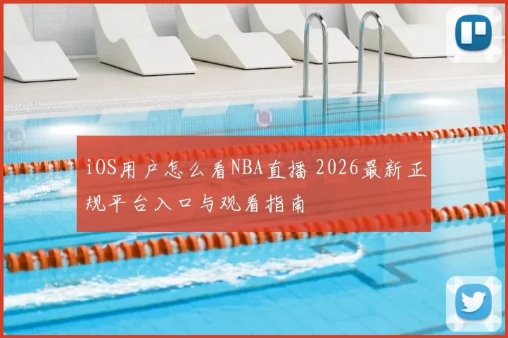 iOS用户怎么看NBA直播 2026最新正规平台入口与观看指南