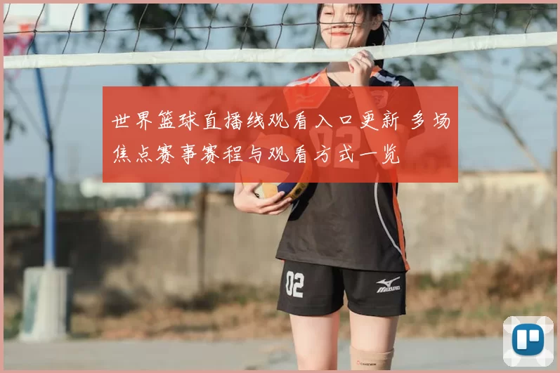 世界篮球直播线观看入口更新 多场焦点赛事赛程与观看方式一览