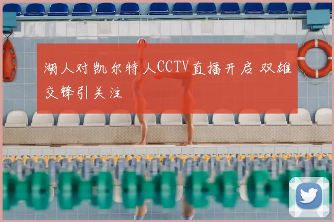 湖人对凯尔特人CCTV直播开启 双雄交锋引关注