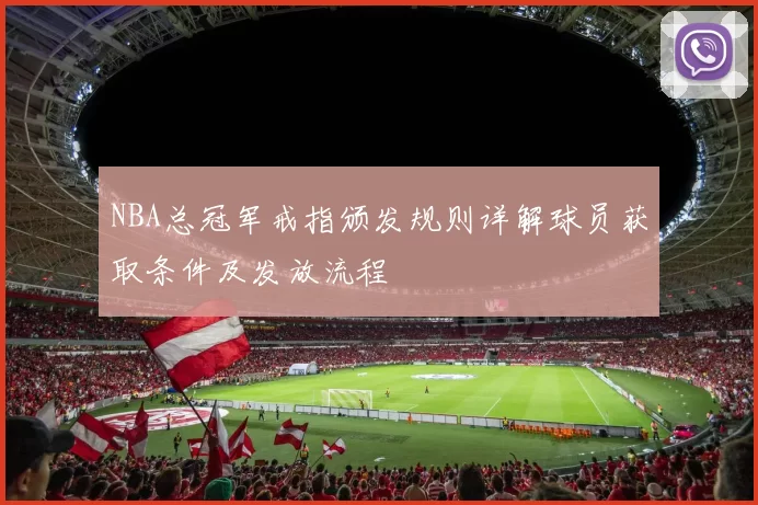 NBA总冠军戒指颁发规则详解球员获取条件及发放流程