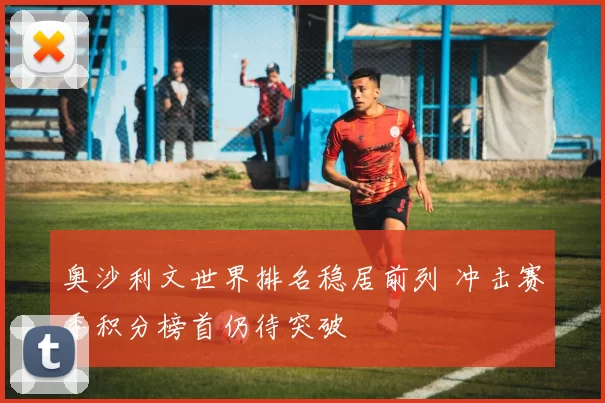 奥沙利文世界排名稳居前列 冲击赛季积分榜首仍待突破