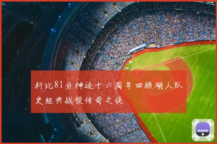 科比81分神迹十六周年回顾湖人队史经典战役传奇之夜