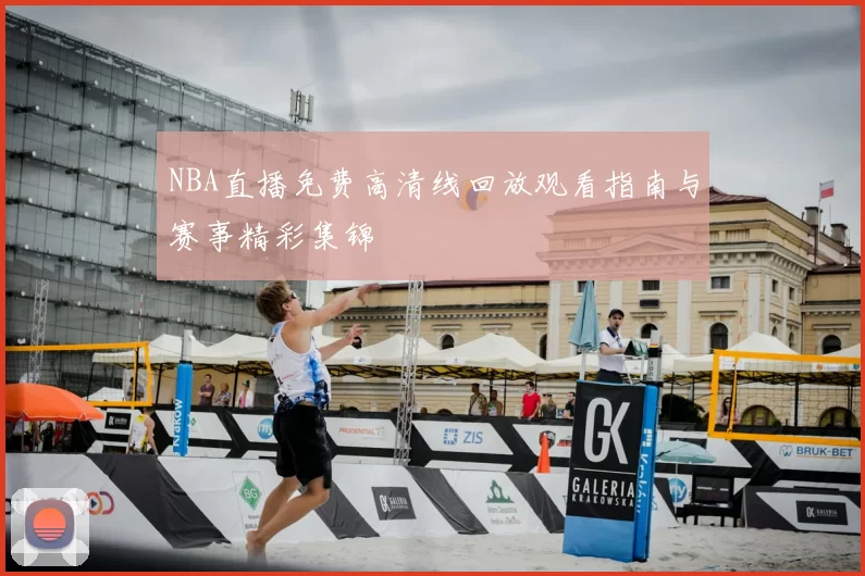 NBA直播免费高清线回放观看指南与赛事精彩集锦
