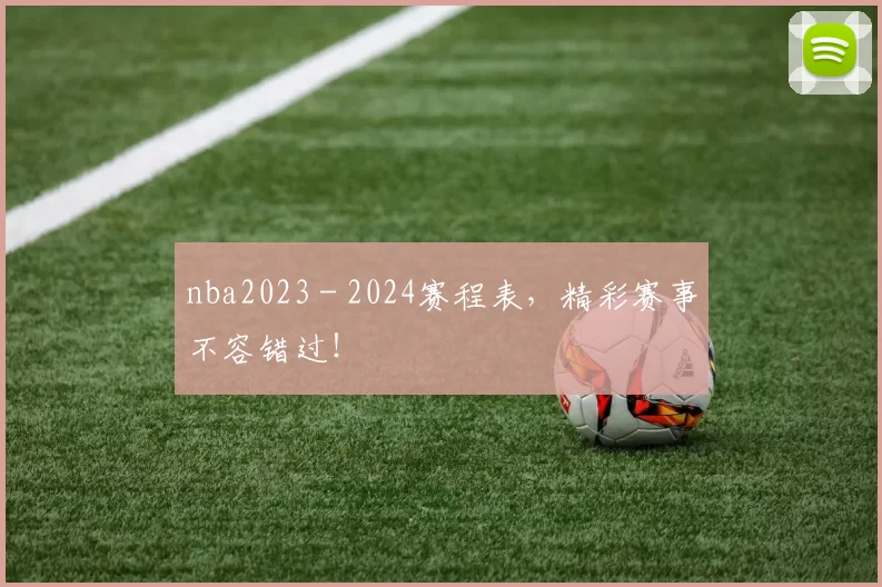 nba2023 - 2024赛程表，精彩赛事不容错过！