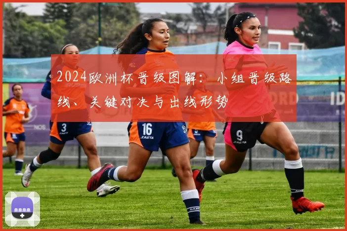 2024欧洲杯晋级图解：小组晋级路线、关键对决与出线形势