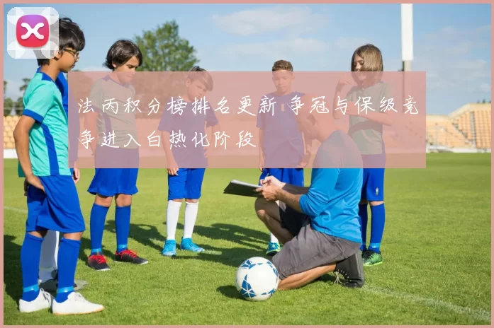 法丙积分榜排名更新 争冠与保级竞争进入白热化阶段