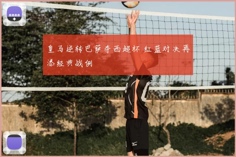 皇马逆转巴萨夺西超杯 红蓝对决再添经典战例