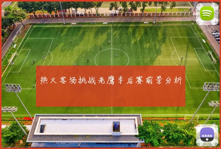 热火客场挑战老鹰季后赛前景分析