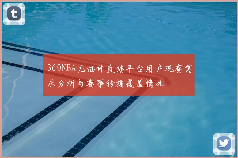 360NBA无插件直播平台用户观赛需求分析与赛事转播覆盖情况