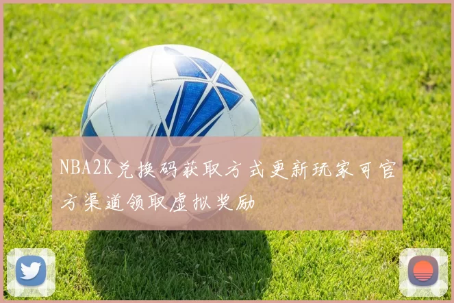 NBA2K兑换码获取方式更新玩家可官方渠道领取虚拟奖励