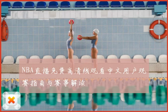 NBA直播免费高清线观看中文用户观赛指南与赛事解读