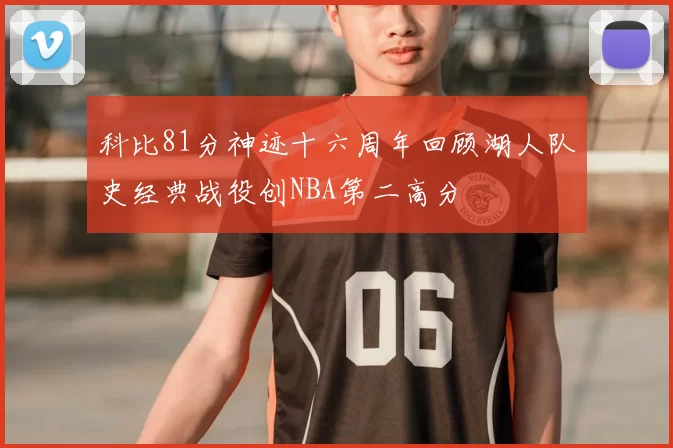 科比81分神迹十六周年回顾湖人队史经典战役创NBA第二高分