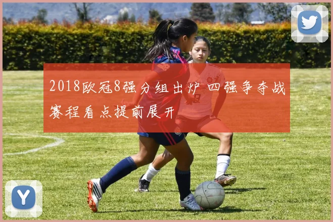 2018欧冠8强分组出炉 四强争夺战赛程看点提前展开