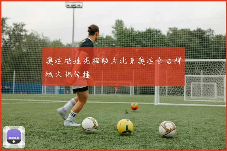 奥运福娃亮相助力北京奥运会吉祥物文化传播