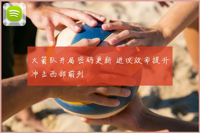 火箭队开局密码更新 进攻效率提升冲击西部前列