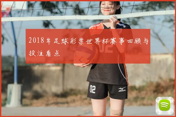 2018年足球彩票世界杯赛事回顾与投注看点
