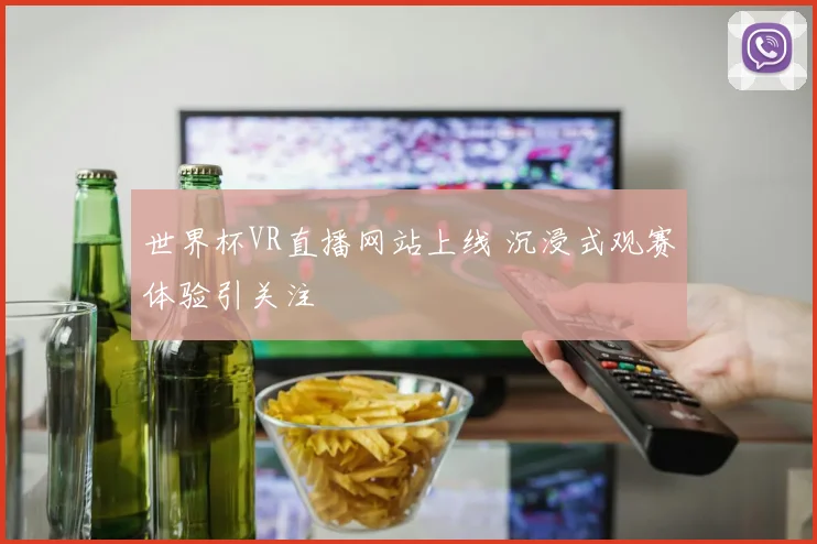 世界杯VR直播网站上线 沉浸式观赛体验引关注