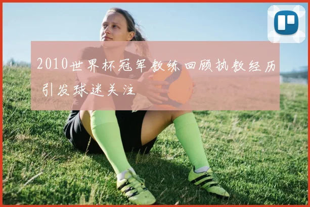 2010世界杯冠军教练回顾执教经历 引发球迷关注