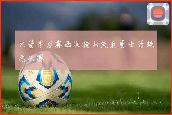 火箭季后赛西决抢七失利勇士晋级总决赛